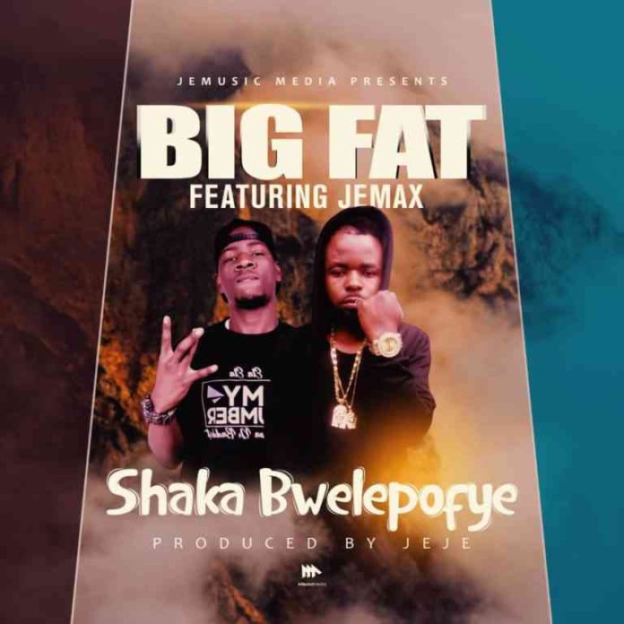 DOWNLOAD Big Fat ft. Jemax – “Shaka Bwelepofye” Mp3